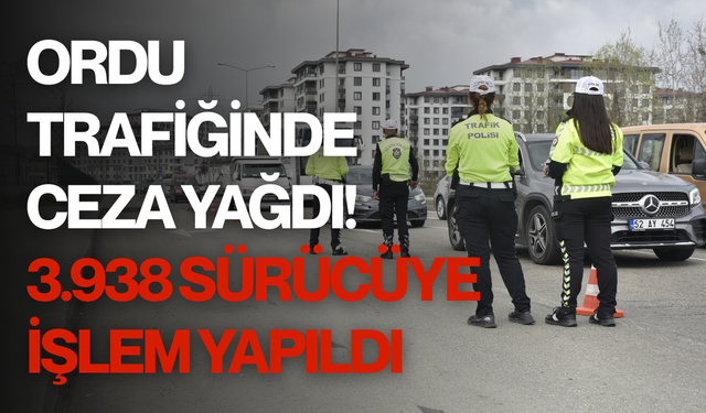 Ordu trafiğinde ceza yağdı! 3.938 sürücüye işlem yapıldı
