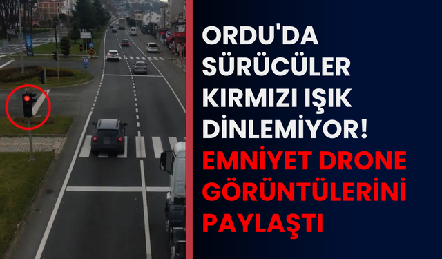 Ordu'da sürücüler kırmızı ışık dinlemiyor! Emniyet drone görüntülerini paylaştı
