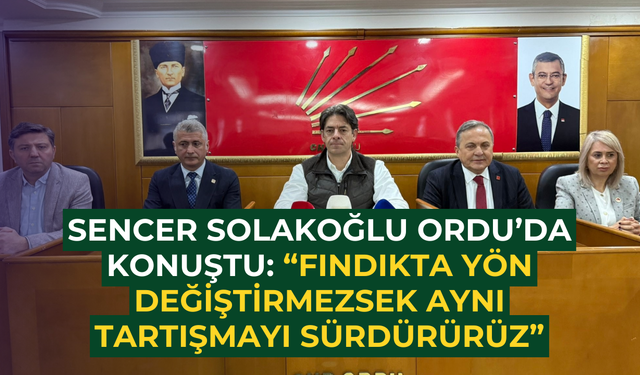 Sencer Solakoğlu Ordu’da konuştu: “Fındıkta yön değiştirmezsek aynı tartışmayı sürdürürüz”