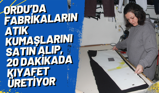 Ordu’da fabrikaların atıklarını  20 dakikada kıyafetlere dönüştürüyor