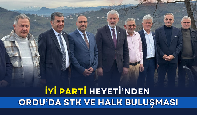 İYİ Parti Heyeti'nden Ordu'da STK ve halk buluşması