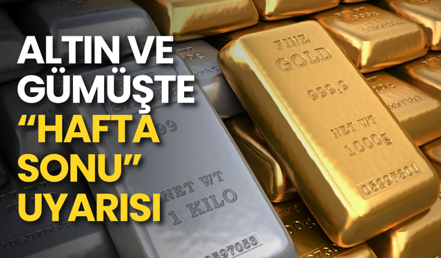 Altın ve gümüşte “hafta sonu” uyarısı