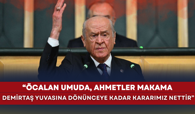 Devlet Bahçeli: "Öcalan umuda, Ahmet'ler makama, Demirtaş yuvasına dönünceye kadar kararımız nettir"