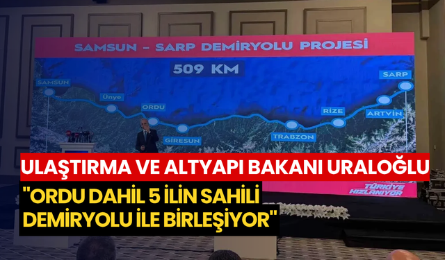 Ulaştırma ve Altyapı Bakanı Uraloğlu: "Ordu dahil 5 ilin sahili demiryolu ile birleşiyor"