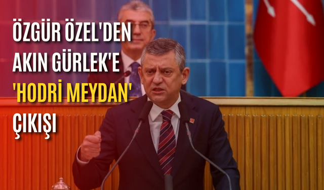 Özgür Özel'den Akın Gürlek'e 'Hodri meydan' çıkışı