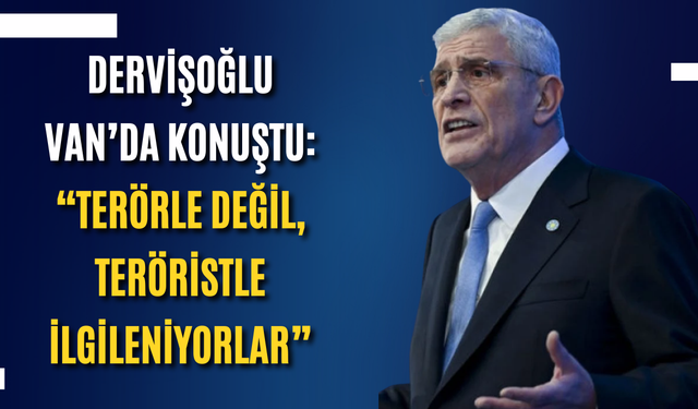 Dervişoğlu Van’da konuştu: “Terörle değil, teröristle ilgileniyorlar”