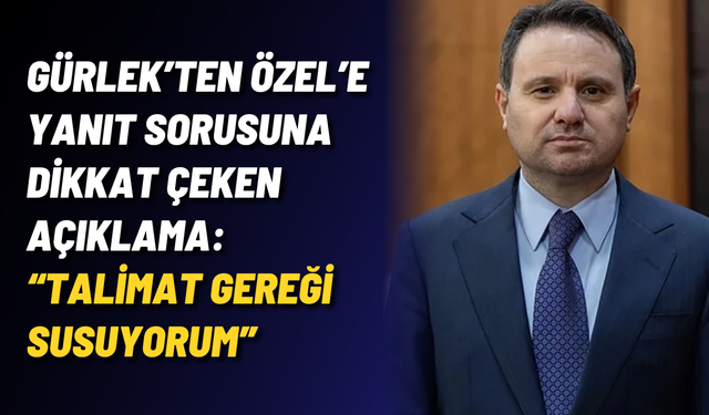 Gürlek’ten Özel’e yanıt sorusuna dikkat çeken açıklama: “Talimat gereği susuyorum”