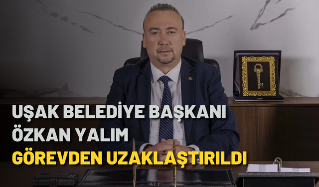 Uşak Belediye Başkanı Özkan Yalım görevden uzaklaştırıldı