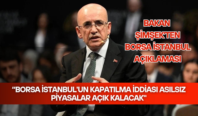 Bakan Şimşek: “Borsa İstanbul'un kapatılma iddiası asılsız piyasalar açık kalacak"