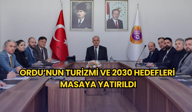 Ordu’nun turizm vizyonu ve 2030 hedefleri masaya yatırıldı