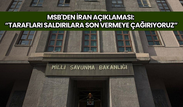 MSB'den İran açıklaması: "Tarafları saldırılara son vermeye çağırıyoruz"