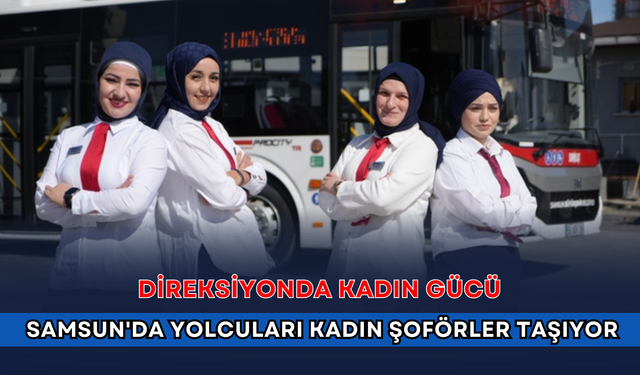 Direksiyonda kadın gücü: Samsun'da yolcuları kadın şoförler taşıyor