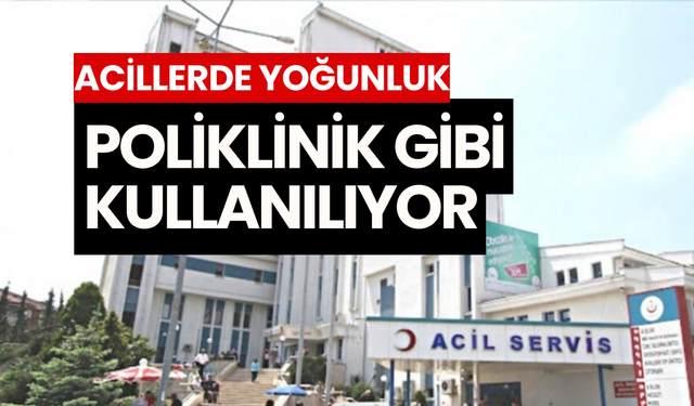 Acillerde yoğunluk: Poliklinik gibi kullanılıyor