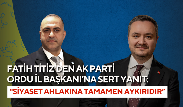 Fatih Titiz'den AK Parti Ordu İl Başkanı’na sert yanıt: "Siyaset ahlakına tamamen aykırıdır”