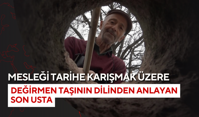 Mesleği tarihe karışmak üzere: Değirmen taşının dilinden anlayan son usta