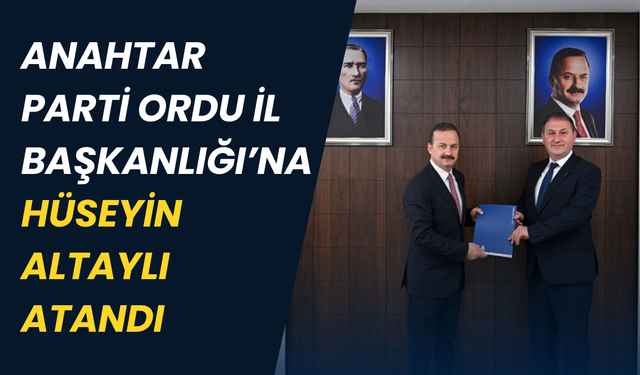 Anahtar Parti Ordu İl Başkanlığı’na Hüseyin Altaylı atandı
