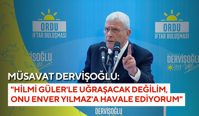 Müsavat Dervişoğlu: "Hilmi Güler'le uğraşacak değilim, onu Enver Yılmaz'a havale ediyorum"