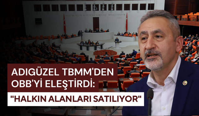 Adıgüzel TBMM'den OBB'yi eleştirdi: "Halkın alanları satılıyor"
