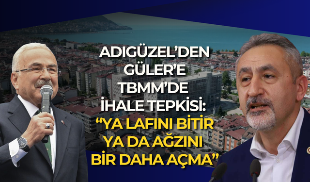 Adıgüzel’den Güler’e TBMM’de ihale tepkisi: “Ya lafını bitir ya da ağzını bir daha açma”