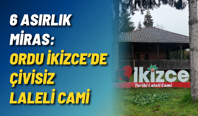 6 Asırlık Miras: Ordu İkizce’de Çivisiz Laleli Cami