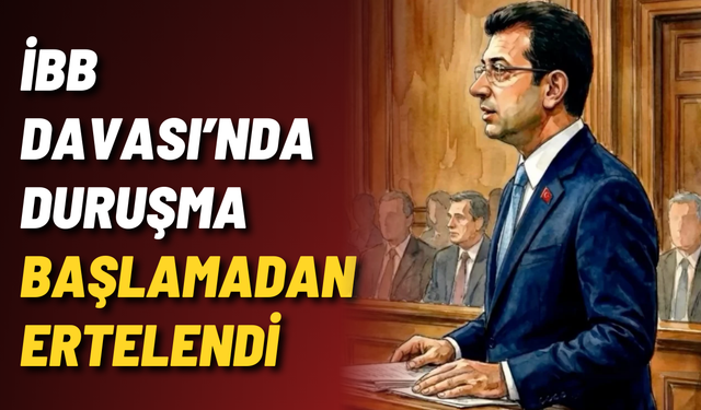 İBB Davası’nda duruşma başlamadan ertelendi