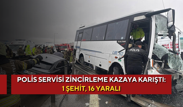 Polis servisi zincirleme kazaya karıştı: 1 şehit, 16 yaralı