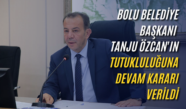 Bolu Belediye Başkanı Tanju Özcan'ın tutukluluğuna devam kararı verildi