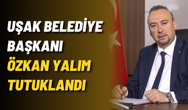 Uşak Belediye Başkanı Özkan Yalım tutuklandı