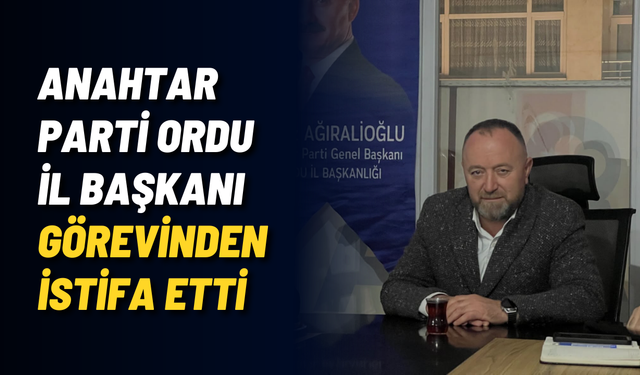 Anahtar Parti Ordu İl Başkanı görevinden istifa etti