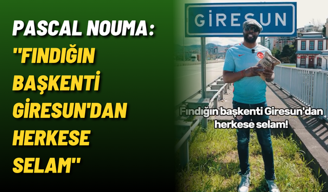 Pascal Nouma: "Fındığın başkenti Giresun'dan herkese selam"