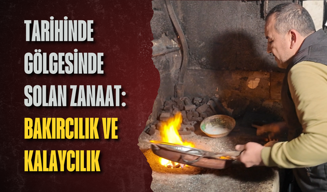 Tarihinde gölgesinde solan zanaat: Bakırcılık ve kalaycılık