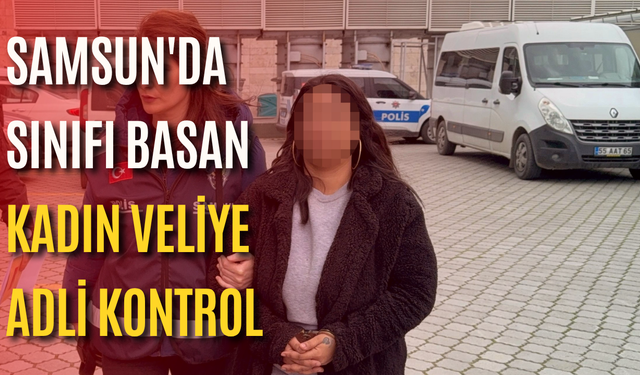 Samsun'da sınıfı basan kadın veliye adli kontrol