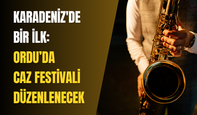 Karadeniz'de bir ilk: Ordu’da Caz Festivali düzenlenecek