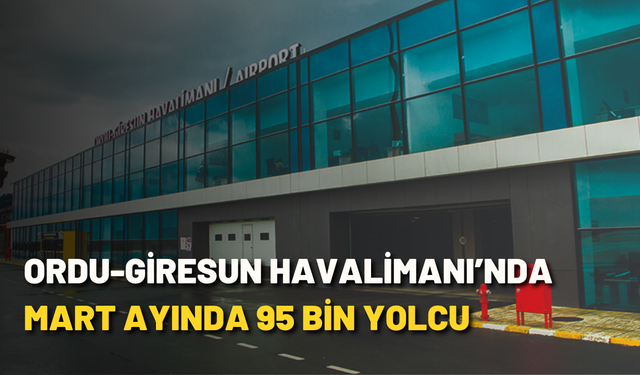 Ordu-Giresun Havalimanı’nda Mart ayında 95 bin yolcu