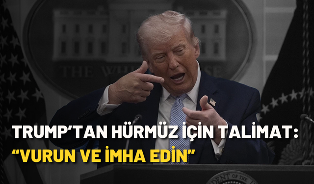 Trump’tan Hürmüz için talimat: “Vurun ve imha edin”