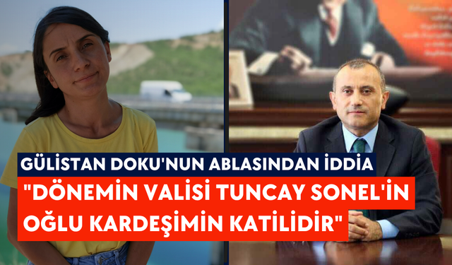 Gülistan Doku'nun ablasından iddia: "Dönemin Valisi Tuncay Sonel'in oğlu kardeşimin katilidir"