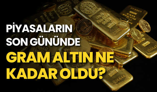 Piyasaların son gününde, gram altın ne kadar oldu?