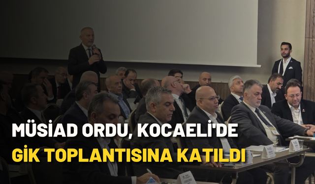 MÜSİAD Ordu, Kocaeli'de GİK toplantısına katıldı