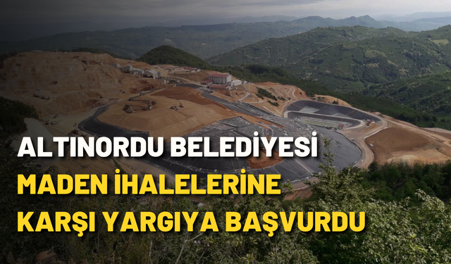 Altınordu Belediyesi maden ihalelerine karşı yargıya başvurdu