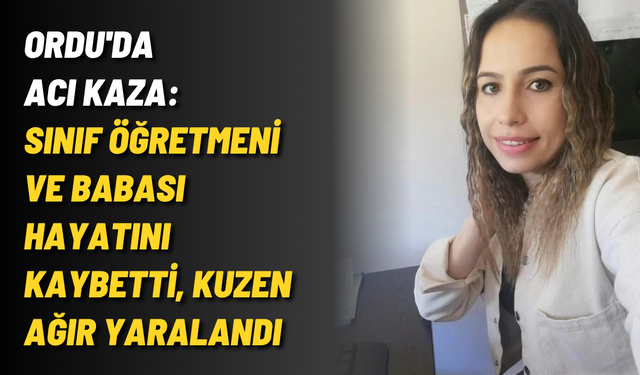 Ordu'da acı kaza: Sınıf öğretmeni ve babası hayatını kaybetti, kuzen ağır yaralandı