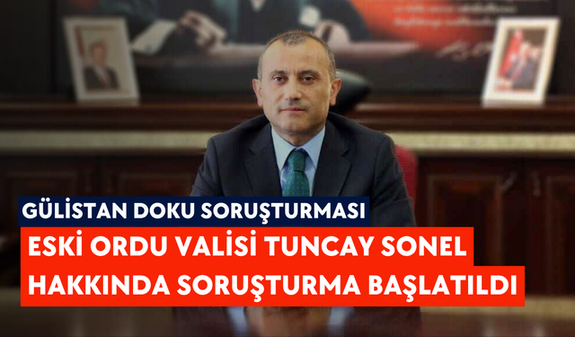 Gülistan Doku soruşturması: Eski Ordu Valisi Tuncay Sonel hakkında soruşturma başlatıldı