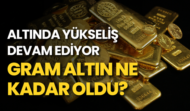 Altında yükseliş devam ediyor: Gram altın ne kadar oldu?