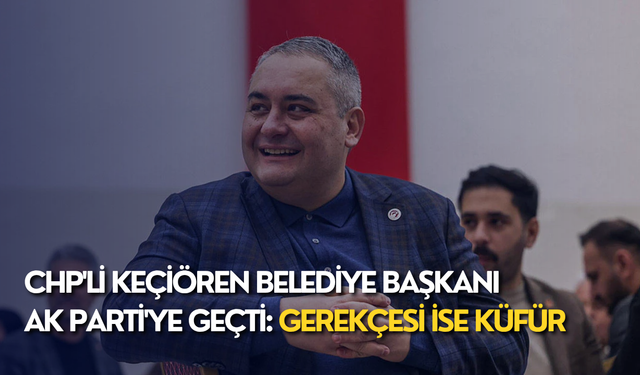 CHP'li Keçiören Belediye başkanı AK Parti'ye geçti: Gerekçesi ise küfür