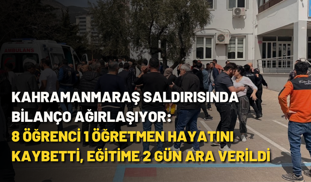 Kahramanmaraş saldırısında bilanço ağırlaşıyor: 8 öğrenci 1 öğretmen hayatını kaybetti, eğitime 2 gün ara verildi