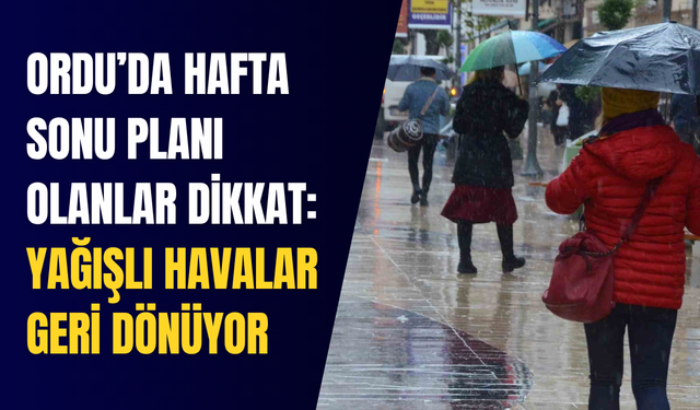Ordu’da hafta sonu planı olanlar dikkat: Yağışlı havalar geri dönüyor