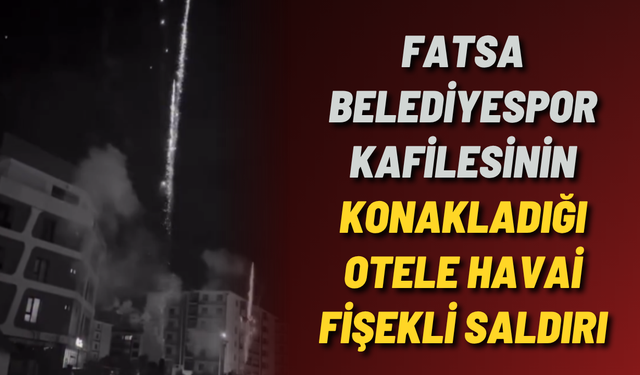 Fatsa Belediyespor kafilesinin konakladığı otele havai fişekli saldırı