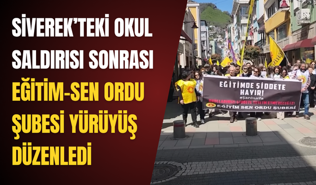 Siverek’teki okul saldırısı sonrası Eğitim-Sen Ordu Şubesi yürüyüş düzenledi