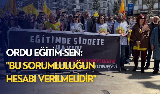 Ordu Eğitim-Sen: "Bu sorumluluğun hesabı verilmelidir"