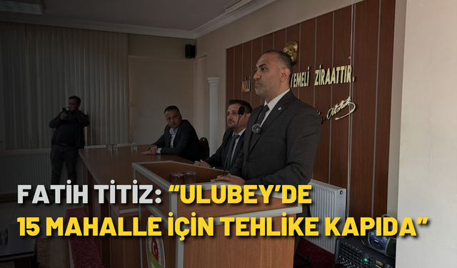 Fatih Titiz: “Ulubey’de 15 mahalle için tehlike kapıda”