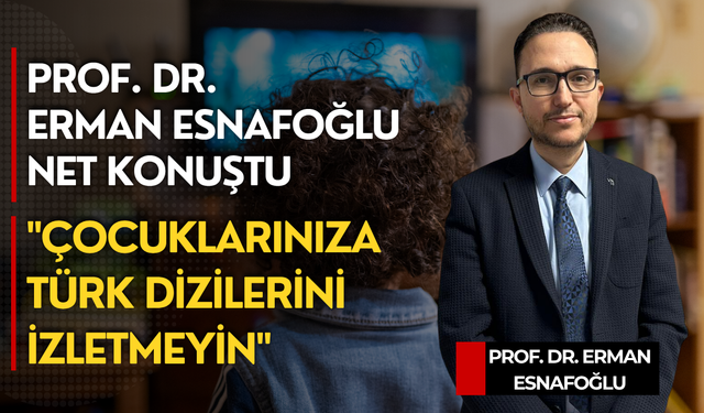 Prof. Dr. Erman Esnafoğlu net konuştu: "Çocuklarınıza Türk dizilerini izletmeyin"